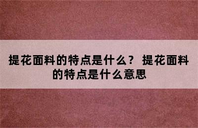 提花面料的特点是什么？ 提花面料的特点是什么意思